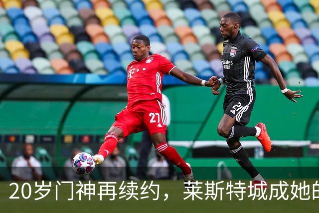 20岁门神再续约，莱斯特城成她的“家外之家